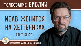 Исав женится на хеттеянках (Быт. 26:34)  Профессор Андрей Сергеевич Десницкий