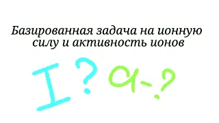 Задача. Ионная сила, активность ионов