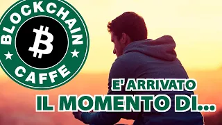 E' arrivato il momento di...  |  Blockchain Caffe