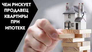 Чем рискует продавец квартиры связываясь с ипотекой?