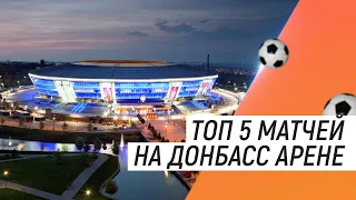 ТОП5 МАТЧЕЙ НА ДОНБАСС АРЕНЕ