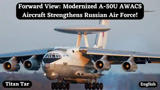 Forward View: Modernized A-50U AWACS Aircraft Strengthens Russian Air Force!