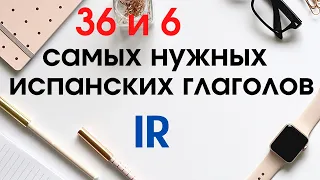 Учить испанский. 36 и 6 самых нужных испанских глаголов.Глагол IR применение.