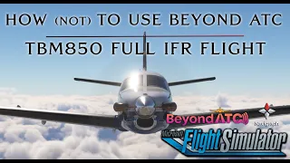 How (not) To Use BeyondATC - TBM850 IFR Full Flight - Microsoft Flight Simulator - Ultra 4K