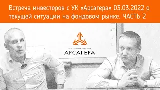 Встреча УК «Арсагера» с инвесторами 03.03.2022 о текущей ситуации на фондовом рынке. Часть 2.