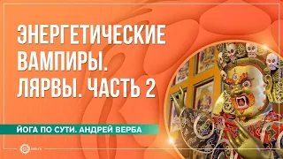 Лярвы  Энергетические вампиры  Часть 2  Андрей Верба и Анастасия Исаева