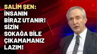 Salim Şen: İNSANIN BİRAZ UTANIR! SİZİN SOKAĞA BİLE ÇIKAMAMANIZ LAZIM!