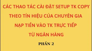 CÁC THAO TÁC CÀI ĐẶT SETUP TK COPY THEO TÍN HIỆU CỦA CG-NẠP TIỀN VÀO TK TRỰC TIẾP TỪ NGÂN HÀNG - P2