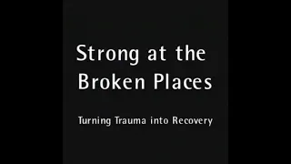 Strong at the Broken Places: Turning Trauma into Recovery