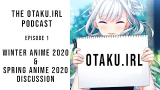 The Otaku.IRL Podcast | Episode 1 | Winter Anime 2020 & Spring Anime 2020 Discussion