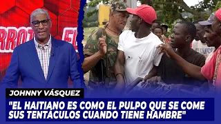 Johnny Vásquez: "El haitiano es como el pulpo que se come sus tentáculos cuando tiene hambre".