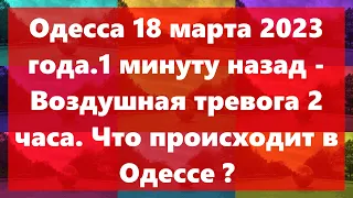 Одесса 18 марта 2023 года.1 минуту назад - Воздушная тревога 2 часа. Что происходит в Одессе ?