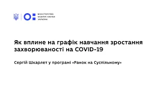 Як вплине на графік навчання зростання захворюваності на COVID-19 — Сергій Шкарлет