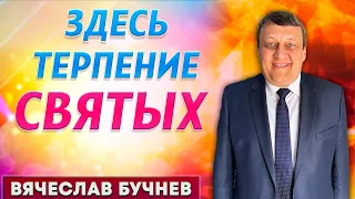 Здесь ТЕРПЕНИЕ СВЯТЫХ // Вячеслав Бучнев || Евангельская программа | Христианские проповеди