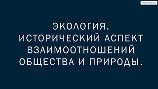 Учебный курс Экология. Лекция 1. Исторический аспект взаимоотношений общества и природы.