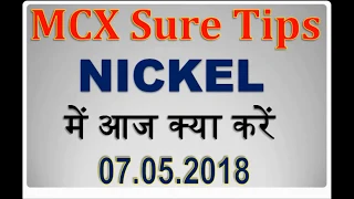 MCX Sure Tips , NICKEL में आज क्या करें , Real Time Live Calls (07.05.2018)