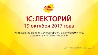 1С:Лекторий 19.10.2017 Исправление ошибок в бухгалтерском и налоговом учете