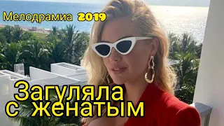 Загуляла с женатиком. Мелодрамма 2019  новинки 2020