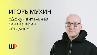 «Документальная фотография сегодня» — открытая встреча для абитуриентов с Игорем Мухиным.