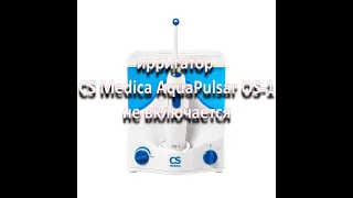 ремонт ирригатора CS Medica AquaPulsar OS-1  не включается