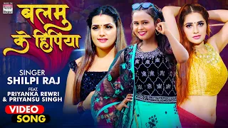 #VIDEO | #Shilpi Raj | Balamu Ke Hipiya  | #Priyanka Rewri & #Priyansu Singh | #BhojpuriSong 2021