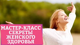 СЕКРЕТЫ ЖЕНСКОГО ЗДОРОВЬЯ – Мастер-класс [Secrets Center]