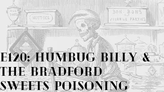 Episode 120: Humbug Billy & the Bradford Sweets Poisoning