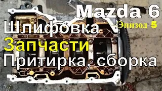 Mazda 6 Капиталка ДВС. Шлифовка, запчасти, притирка, сборка. Эпизод 5