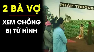 Vợ bé, vợ lớn cầm tay nhau nín thở xem chồng bị lôi đi tử hình | Điều tra TV