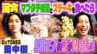 【河合郁人】マブダチな後輩・SixTONES田中樹と朝から激うまステーキを食べたら、鳥肌モノの話が聞けました