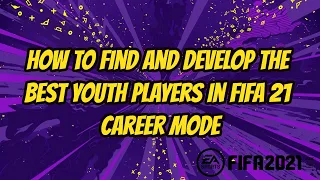 FIFA 21 - How To Find And Develop The Best Youth Players In Career Mode