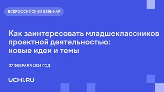 Как заинтересовать младшеклассников проектной деятельностью: новые идеи и темы