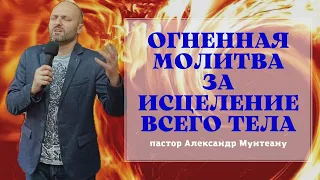 ОГНЕННАЯ МОЛИТВА ЗА ИСЦЕЛЕНИЕ ВСЕГО ТЕЛА. Пастор Александр Мунтеану.