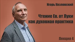 Игорь Козловский. Чтение Евангелия от Луки как духовная практика. Лекция 4