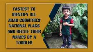 FASTEST TO IDENTIFY ALL ARAB COUNTRIES NATIONAL FLAGS AND RECITE THEIR NAMES BY A TODDLER