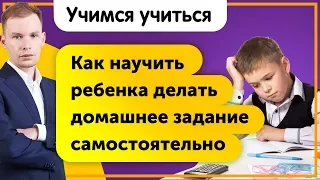 Как научить ребенка делать домашнее задание самостоятельно? Учимся учиться!