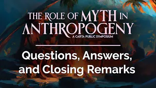 CARTA: The Role of Myth in Anthropogeny - Questions, Answers, and Closing Remarks