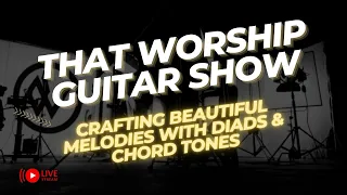 That Worship Guitar Show Ep37: Crafting Beautiful Melodies with Diads & Chord Tones