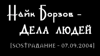 Найк Борзов– Дела людей [SOSТРАДАНИЕ - 07.09.2004]