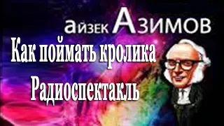 Айзек Азимов - Как поймать кролика  Радиоспектакль