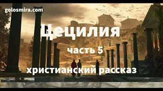 ''ЦЕЦИЛИЯ'' - 5 часть - христианский рассказ - читает Светлана Гончарова