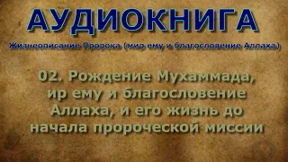 02. Рождение Мухаммада, мир ему и благословение Аллаха, и его жизнь до начала пророческой миссии