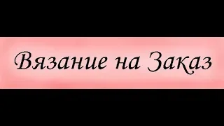 Мой опыт вязания на заказ / почему я редко показываю свои работы на клиентах/планы на будущее