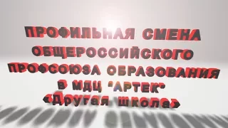 ПРОФИЛЬНАЯ СМЕНА ОБЩЕРОССИЙСКОГО ПРОФСОЮЗА ОБРАЗОВАНИЯ В МДЦ "АРТЕК" «Другая школа»" 2017г.