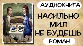 АУДИОКНИГА: НАСИЛЬНО МИЛ НЕ БУДЕШЬ СЛУШАТЬ РОМАН