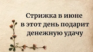 Стрижка в июне в этот день подарит денежную удачу.