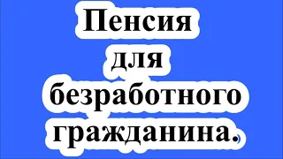 Пенсия для безработного гражданина. / A pension for an unemployed citizen.