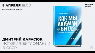 Дмитрий Карасюк. Презентация книги «Как мы любили “Битлз”. История битломании в СССР»