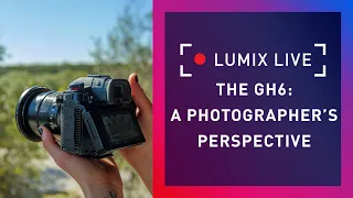 LUMIX Live : The GH6 From a Photographers Perspective