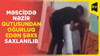 Məsciddə nəzir qutusundan oğurluq edən şəxs saxlanılıb